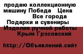 продаю коллекционную машину Победа › Цена ­ 20 000 - Все города Подарки и сувениры » Изделия ручной работы   . Крым,Грэсовский